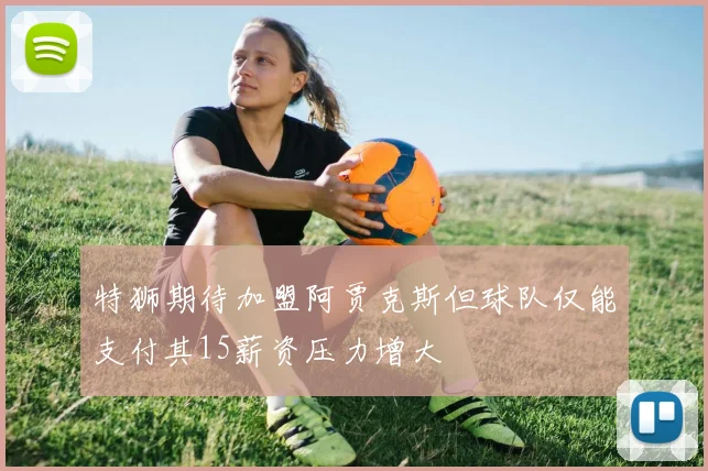 特狮期待加盟阿贾克斯但球队仅能支付其15薪资压力增大