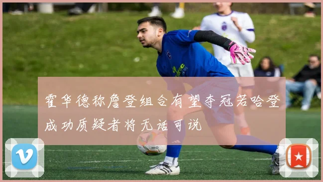 霍华德称詹登组合有望夺冠若哈登成功质疑者将无话可说