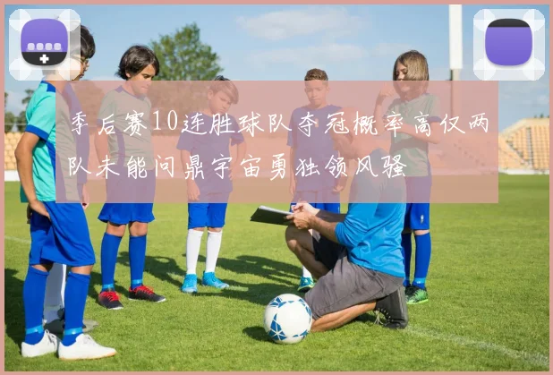 季后赛10连胜球队夺冠概率高仅两队未能问鼎宇宙勇独领风骚