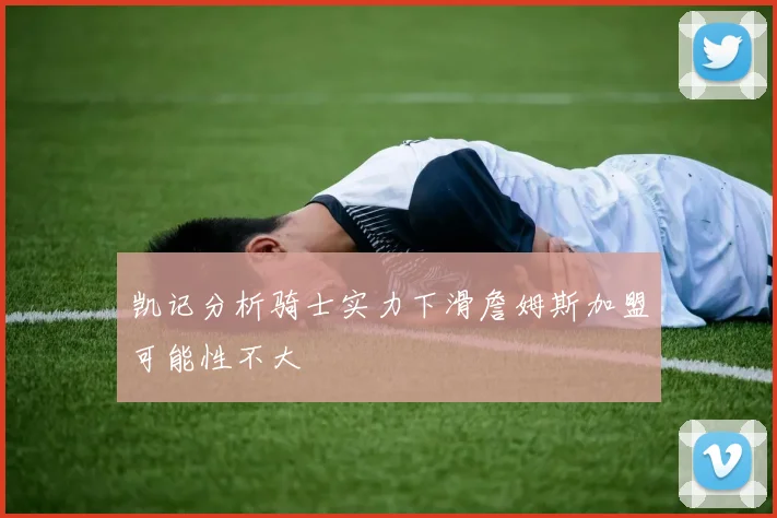 凯记分析骑士实力下滑詹姆斯加盟可能性不大