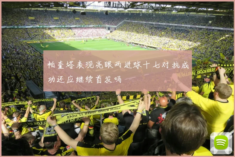 帕奎塔表现亮眼两进球十七对抗成功还应继续首发吗