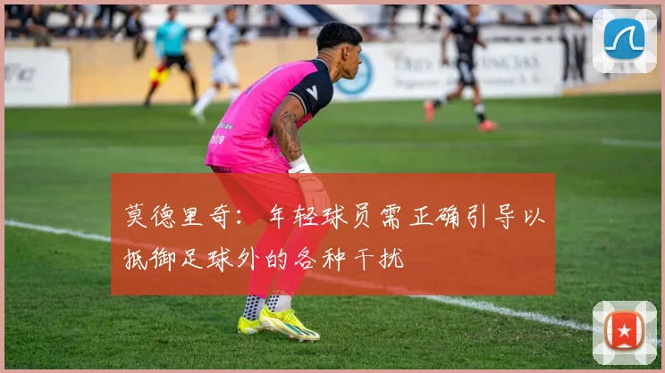 莫德里奇：年轻球员需正确引导以抵御足球外的各种干扰