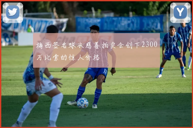梅西签名球衣慈善拍卖会创下2300万比索的惊人价格